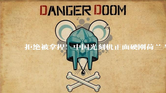 拒绝被拿捏！中国光刻机正面硬刚荷兰ASML公司，美制裁沦为笑话_封锁_芯片_垄断